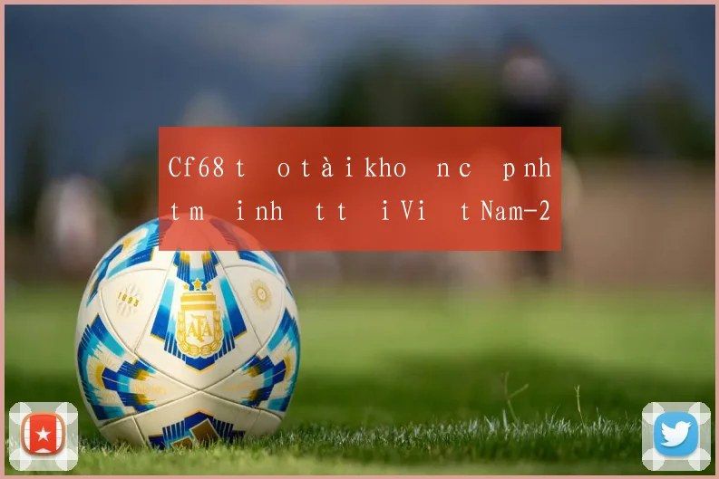 Cf68 tạo tài khoản cập nhật mới nhất tại Việt Nam