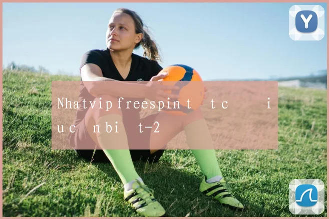Nhatvip freespin tất cả điều cần biết