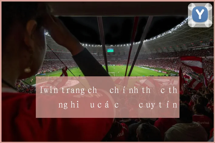 Iwin trang chủ chính thức thương hiệu cá cược uy tín