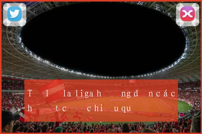 Tỷ lệ la liga hướng dẫn cách đặt cược hiệu quả