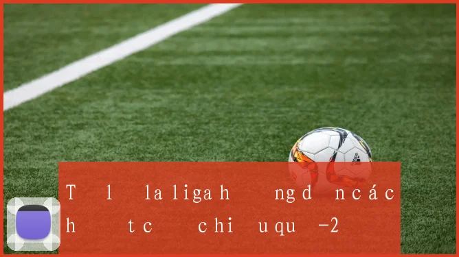 Tỷ lệ la liga hướng dẫn cách đặt cược hiệu quả